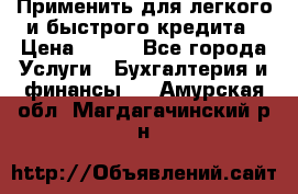 Применить для легкого и быстрого кредита › Цена ­ 123 - Все города Услуги » Бухгалтерия и финансы   . Амурская обл.,Магдагачинский р-н